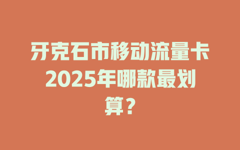 牙克石市移动流量卡2025年哪款最划算？