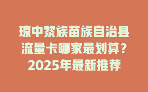 琼中黎族苗族自治县流量卡哪家最划算？2025年最新推荐