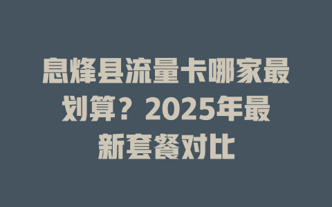 息烽县流量卡哪家最划算？2025年最新套餐对比