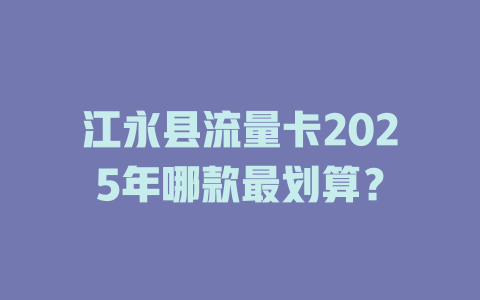 江永县流量卡2025年哪款最划算？