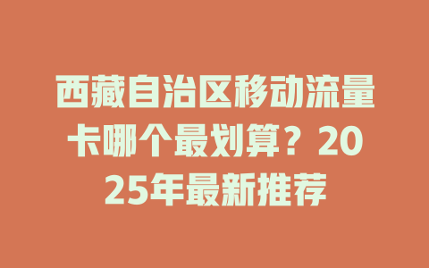 西藏自治区移动流量卡哪个最划算？2025年最新推荐