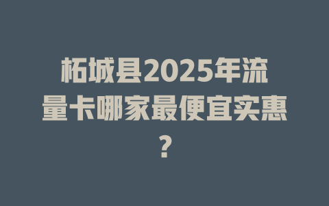 柘城县2025年流量卡哪家最便宜实惠？