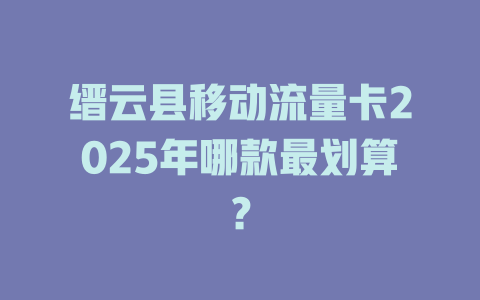 缙云县移动流量卡2025年哪款最划算？