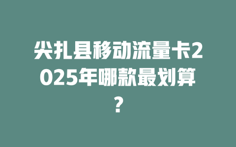 尖扎县移动流量卡2025年哪款最划算？