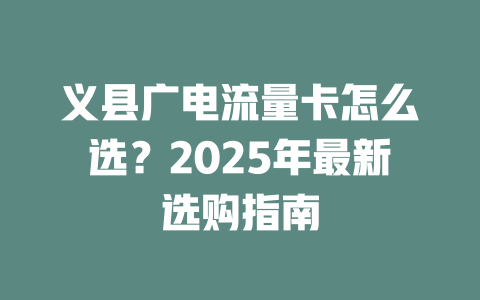 义县广电流量卡怎么选？2025年最新选购指南