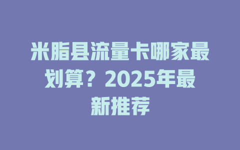 米脂县流量卡哪家最划算？2025年最新推荐