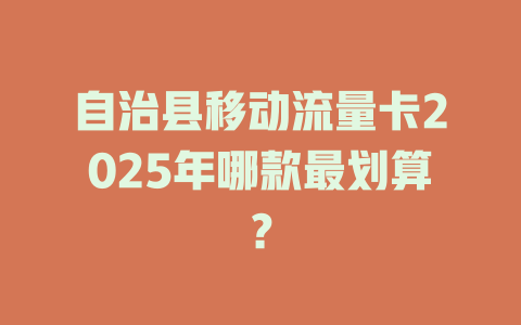 自治县移动流量卡2025年哪款最划算？