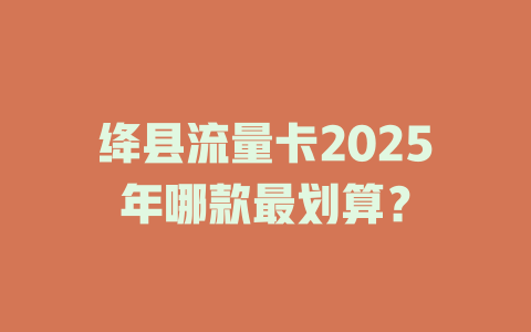 绛县流量卡2025年哪款最划算？