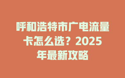 呼和浩特市广电流量卡怎么选？2025年最新攻略