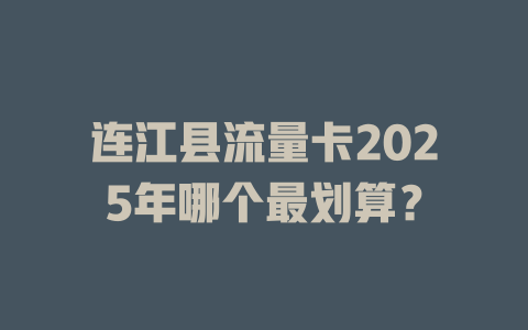 连江县流量卡2025年哪个最划算？