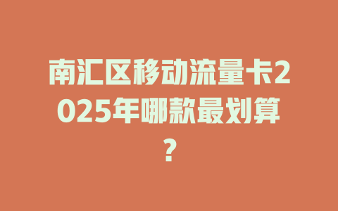 南汇区移动流量卡2025年哪款最划算？