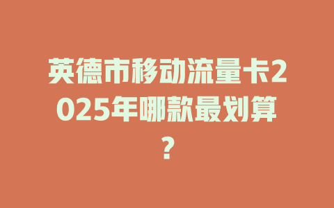 英德市移动流量卡2025年哪款最划算？