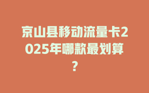 京山县移动流量卡2025年哪款最划算？