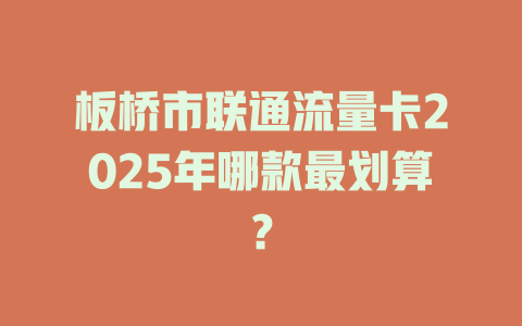 板桥市联通流量卡2025年哪款最划算？