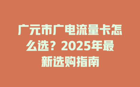 广元市广电流量卡怎么选？2025年最新选购指南