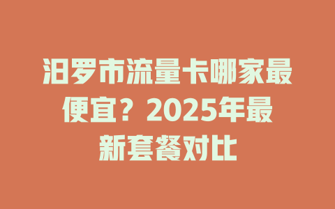 汨罗市流量卡哪家最便宜？2025年最新套餐对比
