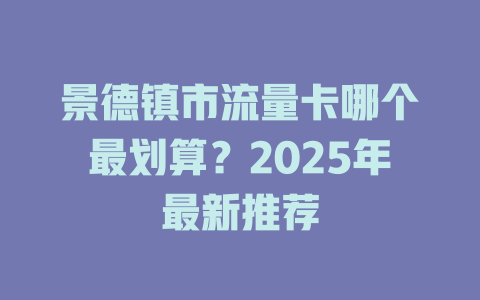 景德镇市流量卡哪个最划算？2025年最新推荐