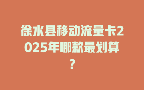 徐水县移动流量卡2025年哪款最划算？