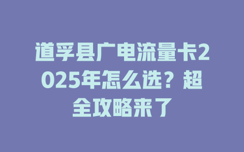 道孚县广电流量卡2025年怎么选？超全攻略来了