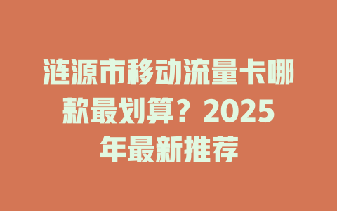 涟源市移动流量卡哪款最划算？2025年最新推荐