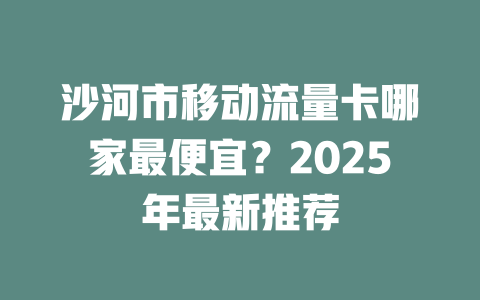 沙河市移动流量卡哪家最便宜？2025年最新推荐