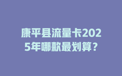 康平县流量卡2025年哪款最划算？