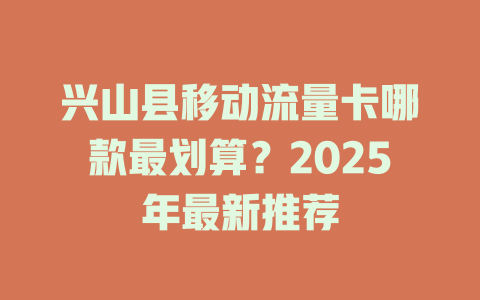 兴山县移动流量卡哪款最划算？2025年最新推荐