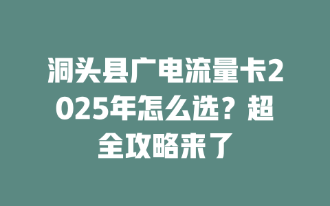 洞头县广电流量卡2025年怎么选？超全攻略来了