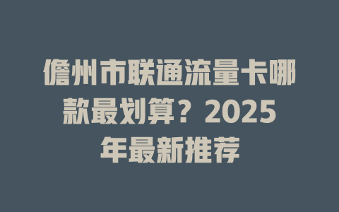 儋州市联通流量卡哪款最划算？2025年最新推荐
