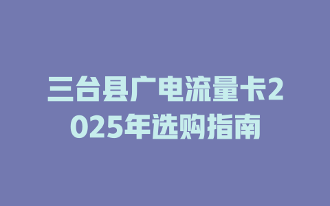 三台县广电流量卡2025年选购指南
