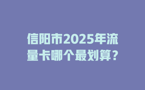 信阳市2025年流量卡哪个最划算？