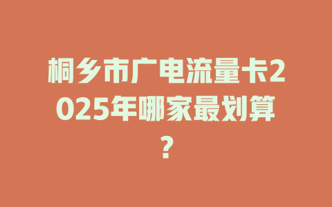 桐乡市广电流量卡2025年哪家最划算？