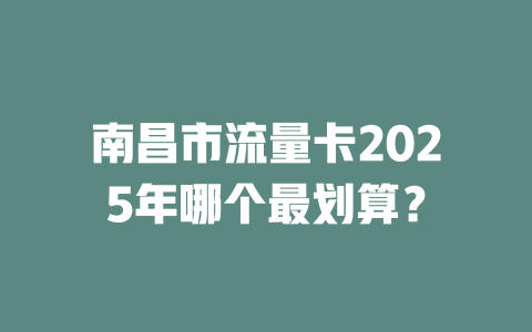 南昌市流量卡2025年哪个最划算？