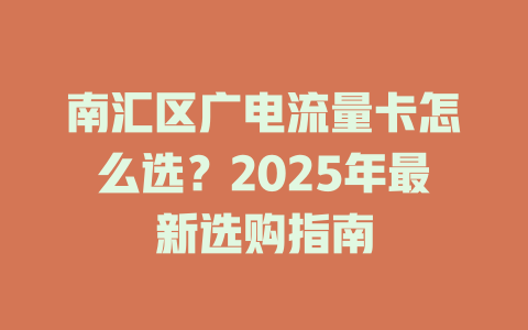 南汇区广电流量卡怎么选？2025年最新选购指南