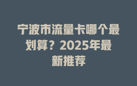 宁波市流量卡哪个最划算？2025年最新推荐