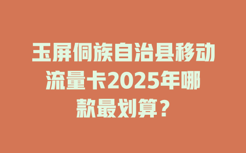 玉屏侗族自治县移动流量卡2025年哪款最划算？