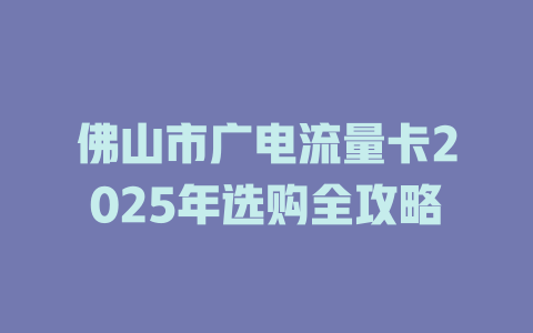佛山市广电流量卡2025年选购全攻略