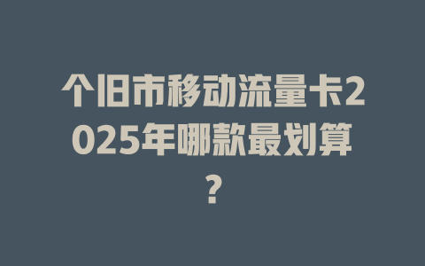 个旧市移动流量卡2025年哪款最划算？