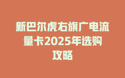 新巴尔虎右旗广电流量卡2025年选购攻略