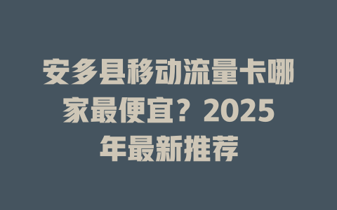 安多县移动流量卡哪家最便宜？2025年最新推荐