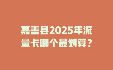 嘉善县2025年流量卡哪个最划算？