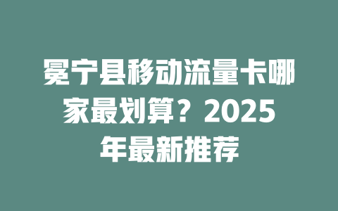 冕宁县移动流量卡哪家最划算？2025年最新推荐