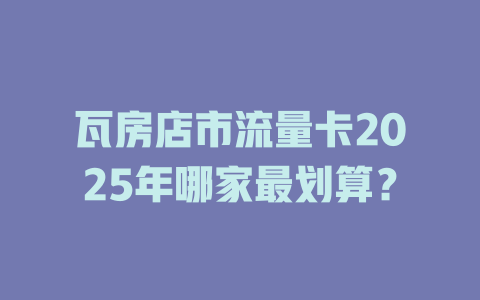瓦房店市流量卡2025年哪家最划算？
