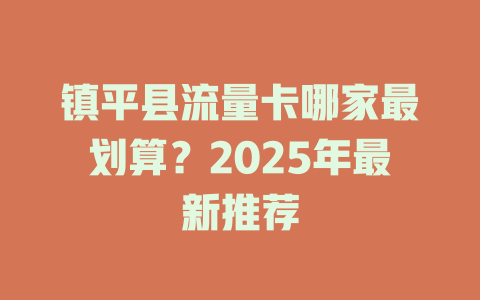 镇平县流量卡哪家最划算？2025年最新推荐