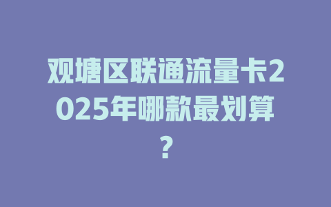 观塘区联通流量卡2025年哪款最划算？