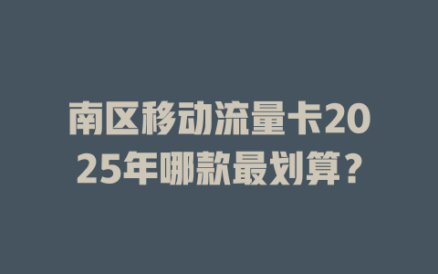 南区移动流量卡2025年哪款最划算？