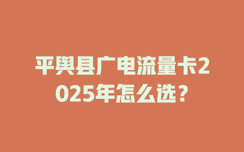 平舆县广电流量卡2025年怎么选？