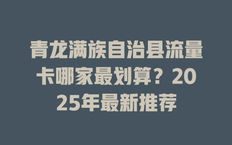 青龙满族自治县流量卡哪家最划算？2025年最新推荐