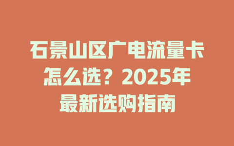 石景山区广电流量卡怎么选？2025年最新选购指南
