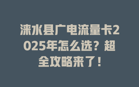 涞水县广电流量卡2025年怎么选？超全攻略来了！